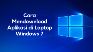 3 Cara Mendownload Aplikasi di Laptop Windows 7 Paling Aman