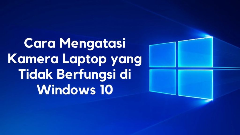 Cara Mengatasi Kamera Laptop yang Tidak Berfungsi di Windows 10